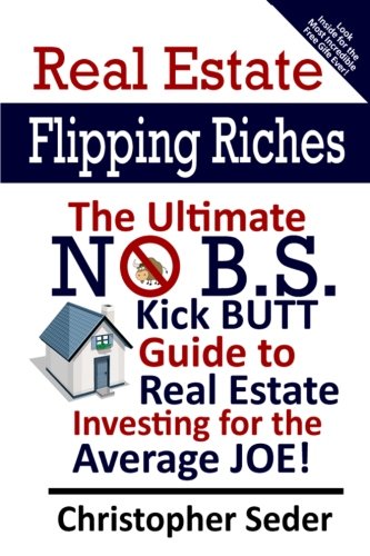 Real Estate Flipping Riches: The Ultimate No B.S. Kick Butt Guide to Real Estate Investing for the Average JOE!