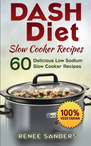 DASH Diet Slow Cooker Recipes: 60 Delicious Low Sodium Slow Cooker Recipes (DASH Diet Cookbooks) (Volume 3), by Renee Sanders
