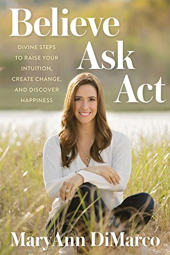Believe, Ask, Act: Divine Steps to Raise Your Intuition, Create Change, and Discover Happiness