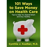 101 Ways to Save Money on Health Care: Tips to Help You Spend Smart and Stay Healthy