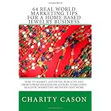 64 Real World Marketing Tips for a Home Based Jewelry Business: How to Market, Advertise, Publicize and Profit From Your Online Jewelry Store Using Realistic Marketing Methods That Work