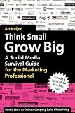 Think Small, Grow Big: A Social Media Survival Guide for the Marketing Professional