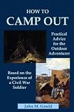 How to Camp Out: Practical Advice for the Outdoor Adventurer Based on the Experience of a Civil War Soldier - Illustrated