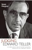 Judging Edward Teller: A Closer Look at One of the Most Influential Scientists of the Twentieth Century