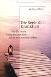 Die Seele der Krankheit - Wie Sie innere Anspannungen l&ouml;sen und Ihr Immunsystem st&auml;rken - Wolfgang Blohm