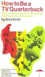 How to Be a TV Quarterback: The Complete Guide to Watching Pro Football on Television