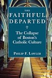 The Faithful Departed: The Collapse of Bostons Catholic Culture