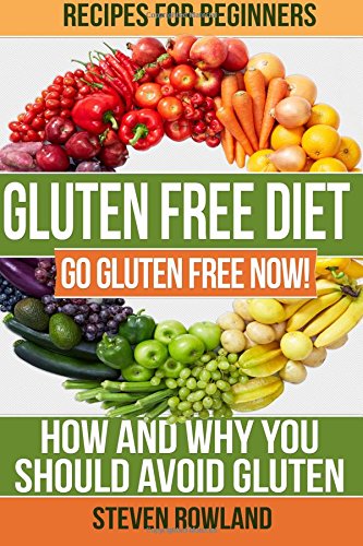gluten free diet go gluten free now how and why you should avoid gluten volume 1