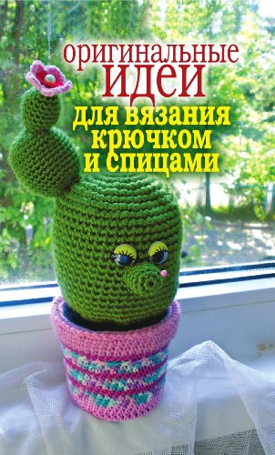 Оригинальные идеи для вязания крючком и спицами (Russian Edition)