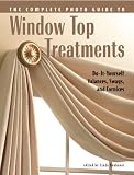 Complete Photo Guide to Window-Top Treatments: Do-It-Yourself Valances, Swags, and Cornices