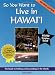So You Want to Live in Hawaii: The Guide to Settling and Succeeding in the Islands (Second Edition)