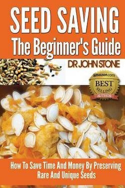 Dr John Stone: Seed Saving the Beginner's Guide : How to Save Time and Money by Preserving Rare and Unique Seeds (Paperback); 2014 Edition