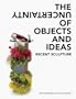 The Uncertainty of Objects and Ideas: Recent Sculpture