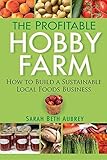 The Profitable Hobby Farm, How to Build a Sustainable Local Foods Business