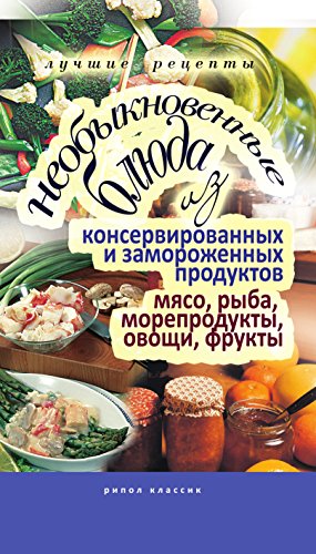 Необыкновенные блюда из консервированных и замороженных продуктов. Мясо, рыба, морепродукты, овощи, фрукты. (Russian Edition)