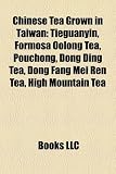 Chinese Tea Grown in Taiwan: Tieguanyin, Formosa Oolong Tea, Pouchong, Dong Ding Tea, Dong Fang Mei Ren Tea, High Mountain Tea