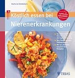 Köstlich essen bei Nierenerkrankung: So unterstützen Sie Ihre Nieren mit der richtigen Ernährung / Vom Snack bis zum Festtagsmenü / Mit 130 abwechslungsreichen Rezepten