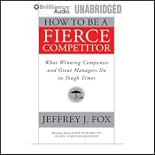How to Be a Fierce Competitor: What Winning Companies and Great Managers Do in Tough Times | [Jeffrey J. Fox]