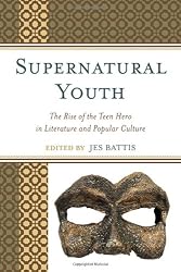 Supernatural Youth: The Rise of the Teen Hero in Literature and Popular Culture