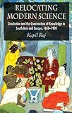 Relocating Modern Science: Circulation and the Construction of Knowledge in South Asia and Europe, 1650-1900