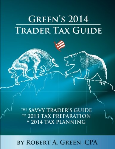 Green's 2014 Trader Tax Guide: The Savvy Trader's Guide to 2013 Tax Preparation and 2014 Tax Planning