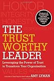 The Trustworthy Leader: Leveraging the Power of Trust to Transform Your Organization