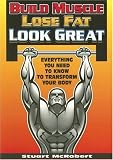 Build Muscle Lose Fat Look Great: Everything You Need to Know to Transform Your Body