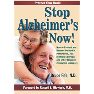 Stop Alzheimer's Now!: How to Prevent & Reverse Dementia, Parkinson's, ALS, Multiple Sclerosis & Other Neurodegenerative Disorders