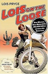 Lois on the Loose: One Woman, One Motorcycle, 20,000 Miles Across the Americas