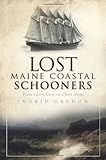 Lost Maine Coastal Schooners:: From Glory Days to Ghost Ships