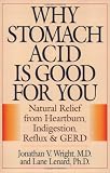 Why Stomach Acid Is Good for You: Natural Relief from Heartburn, Indigestion, Reflux and Gerd