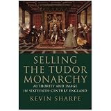 Selling the Tudor Monarchy: Authority and Image in Sixteenth-Century England