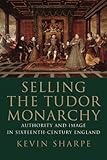 Selling the Tudor monarchy : authority and image in sixteenth-century England