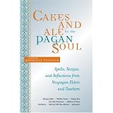 Cakes and Ale for the Pagan Soul: Spells, Recipes, and Reflections from Neopagan Elders and Teachers