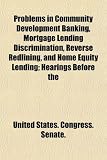 Problems in Community Development Banking, Mortgage Lending Discrimination, Reverse Redlining, and Home Equity Lending; Hearings Before the