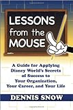 Lessons from the Mouse: A Guide for Applying Disney World s Secrets of Success to Your Organization, Your Career, and Your Life