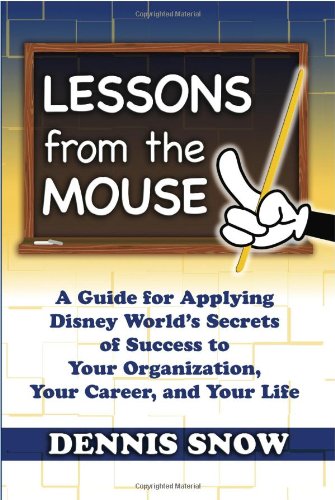 Lessons from the Mouse A Guide for Applying Disney World s Secrets of Success to Your Organization Your Career615373062 