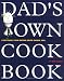 Dad's Own Cookbook: Everything Your Mother Never Taught You