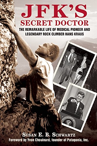 JFK's Secret Doctor: The Remarkable Life of Medical Pioneer and Legendary Rock Climber Hans Kraus, by Susan E.B. Schwartz