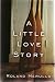 A LITTLE LOVE STORY: ...a sometimes poignant, sometimes hilarious tale of attraction and loyalty, jealousy and grief...a classic love story - with some modern twists.