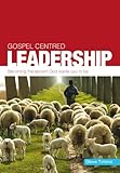 Gospel-centred leadership : becoming the servant God wants you to be