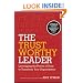 The Trustworthy Leader: Leveraging the Power of Trust to Transform Your Organization