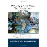Wand Your Way To Healthy Living: The Miracle of Zero Point Energy Wand Healing