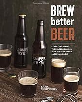 Brew Better Beer: Learn (and Break) the Rules for Making IPAs, Sours, Pilsners, Stouts, and More Brew Better Beer: Learn (and Break) the Rules for Making IPAs, Sours, Pilsners, Stouts, and More