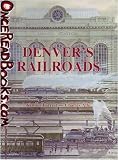 Denver's Railroads: The Story of Union Station and the Railroads of Denver