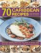 70 Caribbean Recipes: Tropical Taste Sensations from the Islands in the Sun - Deliciously Authentic Dishes from the Islands of Jamaica, Cuba, Puerto ... Shown in Over 300 Step-by-step Photographs