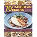 70 Caribbean Recipes: Tropical Taste Sensations from the Islands in the Sun - Deliciously Authentic Dishes from the Islands of Jamaica, Cuba, Puerto ... Shown in Over 300 Step-by-step Photographs
