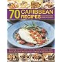 70 Caribbean Recipes: Tropical Taste Sensations from the Islands in the Sun - Deliciously Authentic Dishes from the Islands of Jamaica, Cuba, Puerto Rico ... Shown in Over 300 Step-by-step Photographs