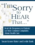 Im Sorry to Hear That: Real Life Responses to Patients 101 Most Common Complaints About Health Care