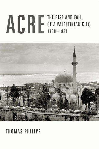 Acre: The Rise and Fall of a Palestinian City, 1730-1831 (History and Society of the Modern Middle East)